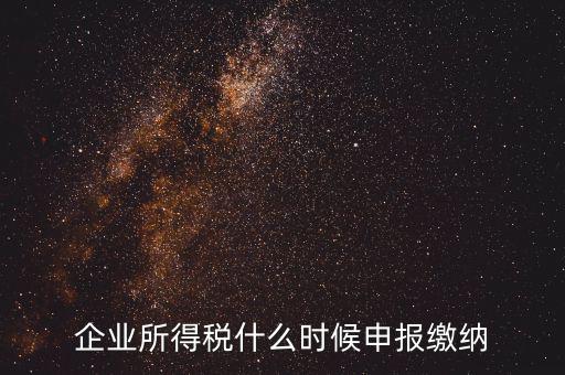 居民企業(yè)所得稅什么時候申報，企業(yè)所得稅多久申報一次