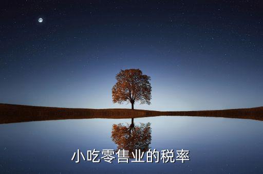 零售行業(yè)交什么稅，小吃零售業(yè)的稅率