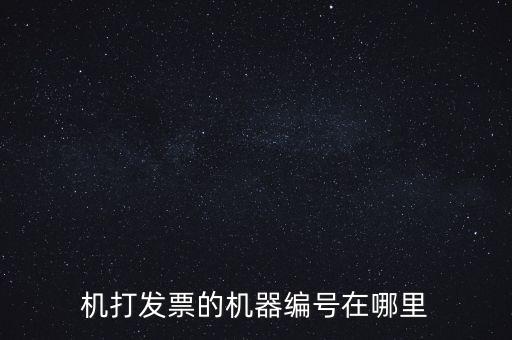 發(fā)票機器編號是什么，機打發(fā)票的機器編號在哪里
