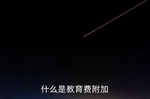 教育稅 是什么，什么叫做教育附加稅