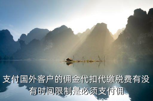 支付國外客戶的傭金代扣代繳稅費(fèi)有沒有時(shí)間限制是必須支付傭