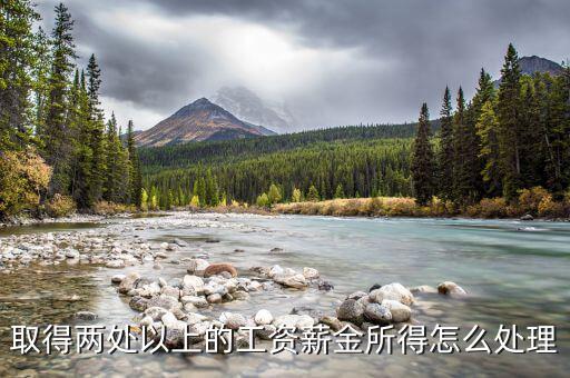 兩處報工薪有沒有什么問題，取得兩處以上的工資薪金所得怎么處理