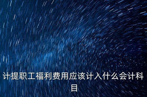 福利費記什么科目，職工福利費屬于什么科目