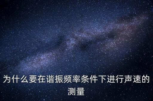 為什么要在簡歇頻率下，為什么要在諧振頻率條件下進(jìn)行聲速的測(cè)量