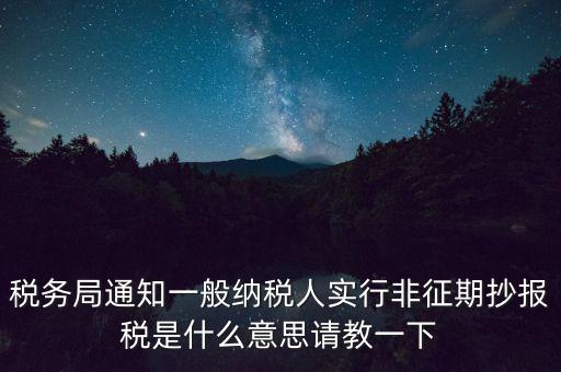 什么是非征期抄報(bào)稅，請(qǐng)教抄稅處理中什么是征期與非征期謝謝大家