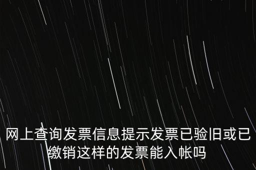 驗(yàn)舊繳銷(xiāo)什么意思，網(wǎng)上查詢發(fā)票信息提示發(fā)票已驗(yàn)舊或已繳銷(xiāo)這樣的發(fā)票能入帳嗎