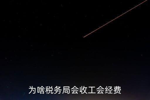 為什么叫工會經(jīng)費地稅代收，為啥稅務局會收工會經(jīng)費