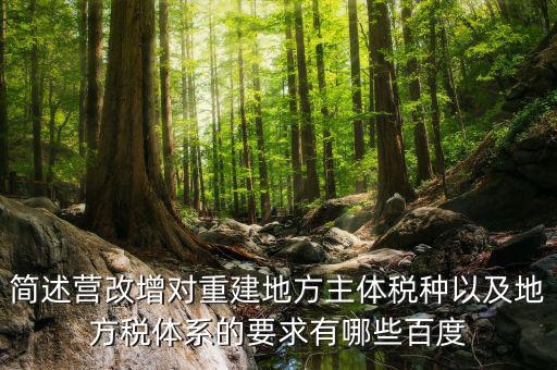 營改增后地方稅源靠什么，簡述營改增對重建地方主體稅種以及地方稅體系的要求有哪些百度