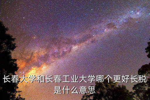 長(zhǎng)稅是什么，長(zhǎng)稅學(xué)校多大