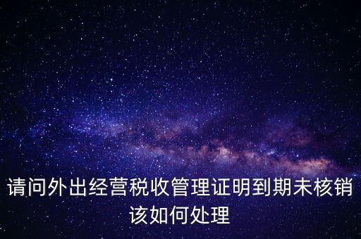 外經(jīng)證為什么核銷不了，已開外經(jīng)證但此時合同作廢未開發(fā)票如何核銷外經(jīng)證