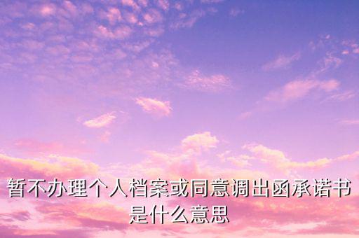 稅務調函是什么意思，暫不辦理個人檔案或同意調出函承諾書是什么意思