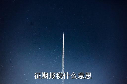 地稅征期什么意思，稅務征期什么是