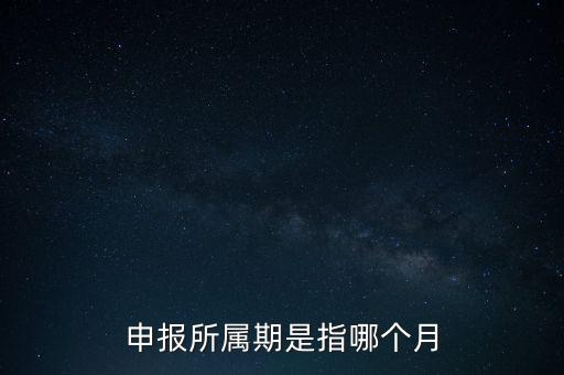 納稅申報期是什么意思，申報所屬期是指哪個月