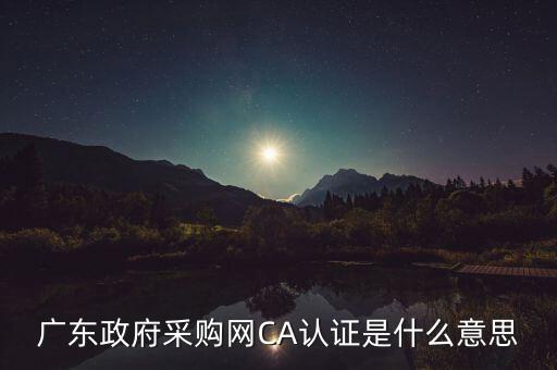 ca認證是什么意思，廣東政府采購網(wǎng)CA認證是什么意思