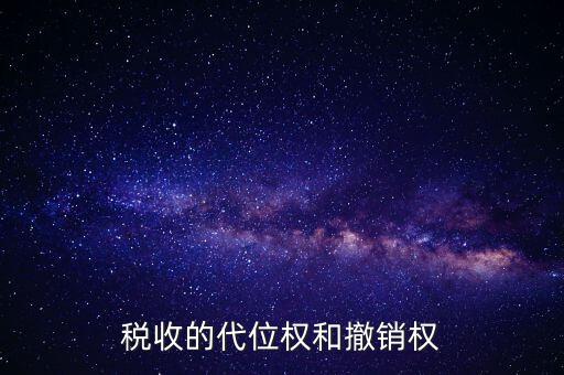 稅收代位權(quán) 什么意思，稅收的代位權(quán)和撤銷權(quán)