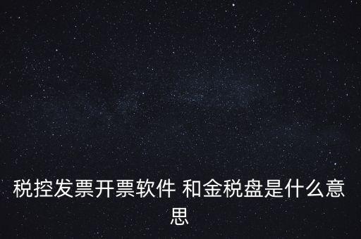 什么叫稅控盤，稅控發(fā)票開票軟件 和金稅盤是什么意思