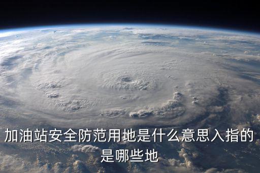 安全防范用地是指什么，為什么要對(duì)加油站安全防范用地面積進(jìn)行確認(rèn)