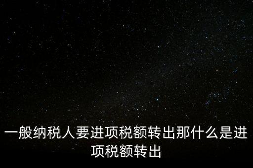 什么是進項稅額轉出，一般納稅人要進項稅額轉出那什么是進項稅額轉出