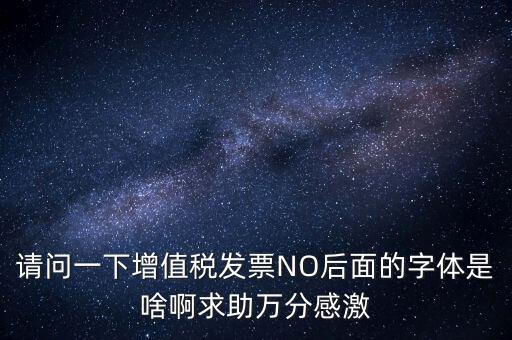 請(qǐng)問(wèn)一下增值稅發(fā)票NO后面的字體是啥啊求助萬(wàn)分感激
