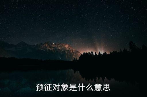 預(yù)征是什么意思，預(yù)征對(duì)象是什么意思