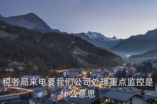 稅局監(jiān)控風控是什么意思，被稅務局強制監(jiān)控是怎么回事
