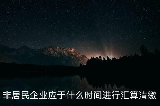 非居民企業(yè)什么時候報，非居民企業(yè)什么時候稅率是用25的啊