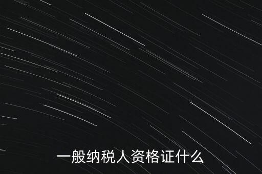 一般納稅人證是什么，請(qǐng)問一般納稅人應(yīng)有什么證