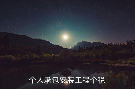 個(gè)人安裝工程 個(gè)稅按什么計(jì)征，個(gè)人承包安裝工程個(gè)稅