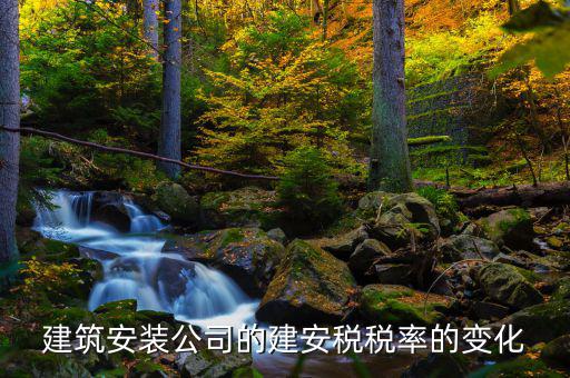 建安行業(yè)按什么稅率預(yù)繳城建稅，建筑安裝公司的建安稅稅率的變化