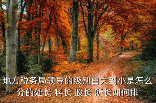 市地稅局科長(zhǎng)什么級(jí)別，社保分局和稅務(wù)分局的科長(zhǎng)股長(zhǎng)是屬于哪類等級(jí)的官