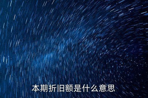 什么是本期折舊，本期折舊攤銷額是指本年累計(jì)折舊額嗎