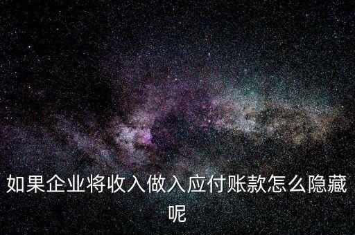 企業(yè)應(yīng)收款是不是能隱藏什么，如果企業(yè)將收入做入應(yīng)付賬款怎么隱藏呢