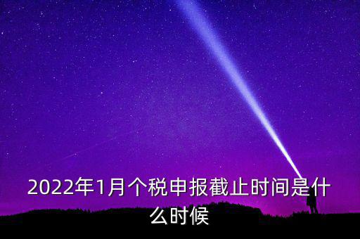 2022年1月個稅申報(bào)截止時間是什么時候