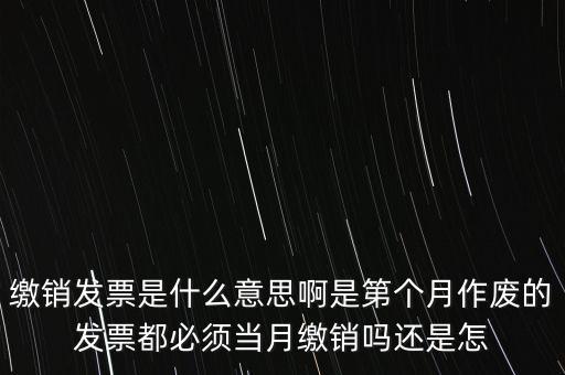 繳銷發(fā)票是什么意思啊是第個月作廢的發(fā)票都必須當月繳銷嗎還是怎