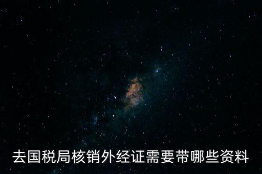 去國稅局核銷外經(jīng)證需要帶哪些資料
