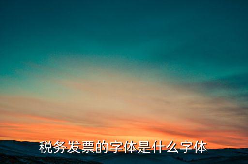 地稅書法寫什么，稅務(wù)發(fā)票的字體是什么字體