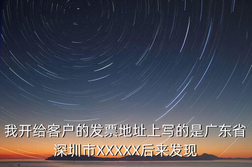 發(fā)票的地址是什么情況，我開(kāi)給客戶的發(fā)票地址上寫(xiě)的是廣東省深圳市XXXXX后來(lái)發(fā)現(xiàn)