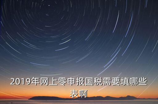 2019年網上零申報國稅需要填哪些表啊