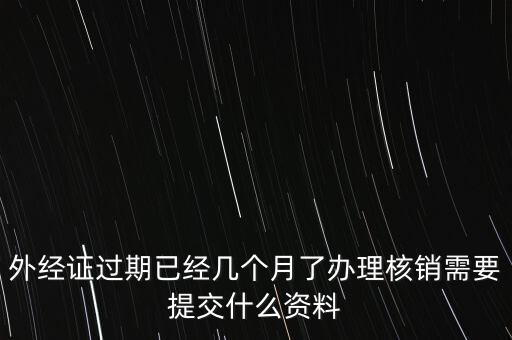 過期的外經證核銷需要什么資料，外經證注銷需要帶哪些資料