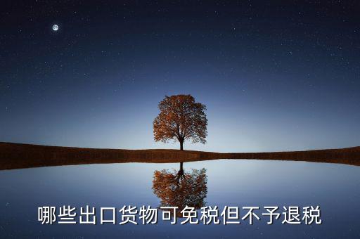 什么商品出口不退稅，出口免稅不退稅主要適用于什么情形