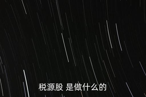 稅源管理二股什么意思，稅源股 是做什么的
