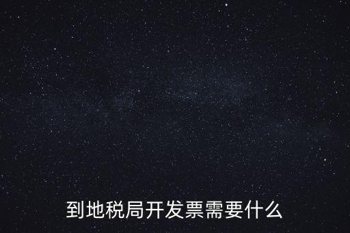 地稅局打稅需要什么，到地稅局開發(fā)票需要什么