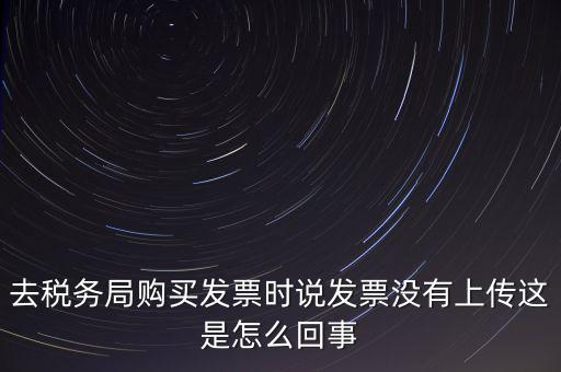 去稅務(wù)局購(gòu)買發(fā)票時(shí)說發(fā)票沒有上傳這是怎么回事