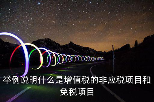 舉例說(shuō)明什么是增值稅的非應(yīng)稅項(xiàng)目和免稅項(xiàng)目