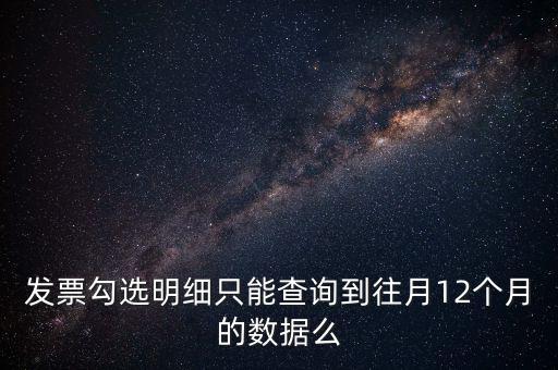 勾選平臺(tái)能查到什么時(shí)間的發(fā)票，發(fā)票勾選明細(xì)只能查詢(xún)到往月12個(gè)月的數(shù)據(jù)么