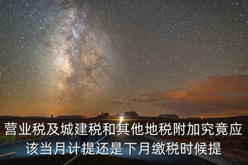 營業(yè)稅什么時候計提，營業(yè)稅及城建稅和其他地稅附加究竟應(yīng)該當(dāng)月計提還是下月繳稅時候提
