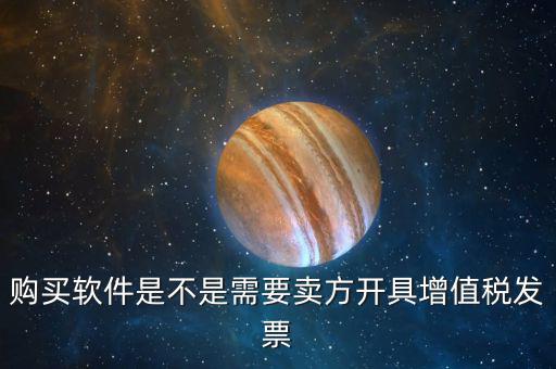 購(gòu)買軟件是不是需要賣方開(kāi)具增值稅發(fā)票