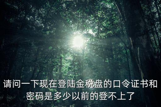 金稅盤證書密碼是什么，增值稅發(fā)票稅控開票軟件金稅盤版用戶密碼和證書口令忘記了怎么