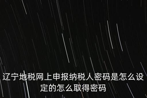 地稅網(wǎng)上自然人申報(bào)密碼是什么，地稅申報(bào)的用戶(hù)名和密碼是什么