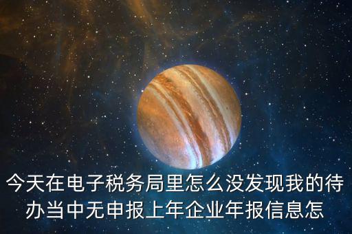 今天在電子稅務(wù)局里怎么沒發(fā)現(xiàn)我的待辦當(dāng)中無申報(bào)上年企業(yè)年報(bào)信息怎